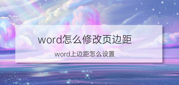 word怎么修改页边距 word上边距怎么设置？